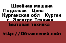 Швейная машина Подольск › Цена ­ 2 000 - Курганская обл., Курган г. Электро-Техника » Бытовая техника   